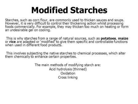 Modified Starches Starches, such as corn flour, are commonly used to thicken sauces and soups. However, it is very difficult to control their thickening.