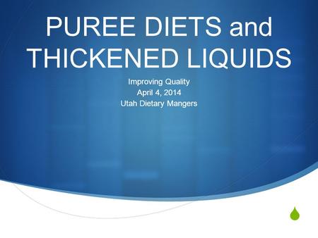  PUREE DIETS and THICKENED LIQUIDS Improving Quality April 4, 2014 Utah Dietary Mangers.