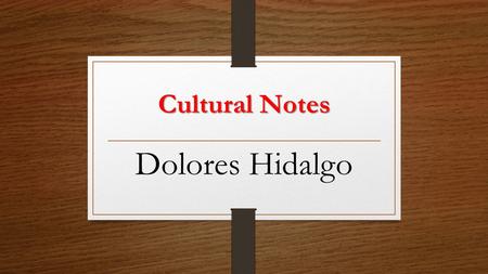 Cultural Notes Dolores Hidalgo. It’s a city located northeast of Guanajuato, Mexico. It is a prominent city because on September 15, 1810, at midnight,