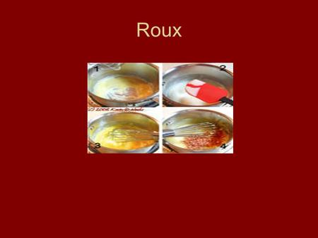 Roux. A thickening agent made with flour and fat Ratio based 1 part flour to 1 part fat In addition they can be thin or light, medium on thick.