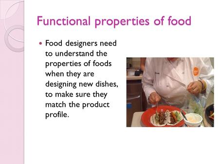 Functional properties of food Food designers need to understand the properties of foods when they are designing new dishes, to make sure they match the.