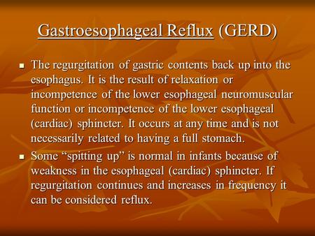 Gastroesophageal Reflux (GERD) The regurgitation of gastric contents back up into the esophagus. It is the result of relaxation or incompetence of the.