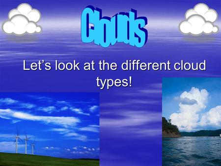 Let’s look at the different cloud types!. Cumulus  Description: fluffy, rounded piles of cotton  Means: “heap” or “mass”  Height: low level (below.