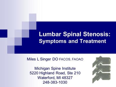 Miles L Singer DO FACOS, FAOAO Michigan Spine Institute 5220 Highland Road, Ste 210 Waterford, MI 48327 248-383-1030 Lumbar Spinal Stenosis: Symptoms and.