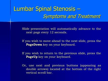 Lumbar Spinal Stenosis – Symptoms and Treatment Slide presentation will automatically advance to the next page every 12 seconds. If you wish to move ahead.