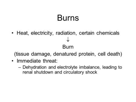 Burns Heat, electricity, radiation, certain chemicals  Burn (tissue damage, denatured protein, cell death) Immediate threat: –Dehydration and electrolyte.