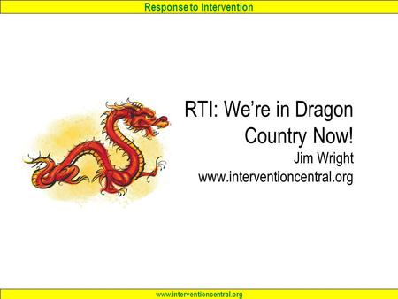 Response to Intervention www.interventioncentral.org RTI: We’re in Dragon Country Now! Jim Wright www.interventioncentral.org.