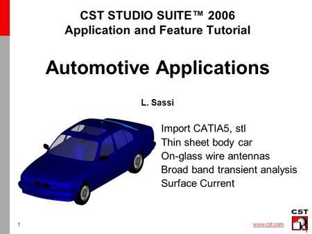 1 www.cst.com CST STUDIO SUITE™ 2006 Application and Feature Tutorial Automotive Applications L. Sassi Import CATIA5, stl Thin sheet body car On-glass.
