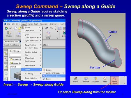 Ken YoussefiPDM I,SJSU 1 Sweep Command – Sweep along a Guide Guide Section Insert → Sweep → Sweep along Guide Or select Sweep along from the toolbar Sweep.