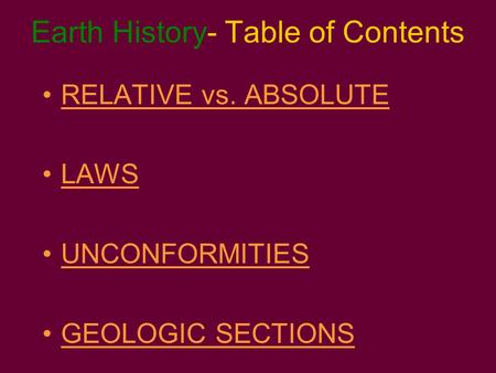 Earth History- Table of Contents RELATIVE vs. ABSOLUTE LAWS UNCONFORMITIES GEOLOGIC SECTIONS.