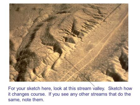 For your sketch here, look at this stream valley. Sketch how it changes course. If you see any other streams that do the same, note them.