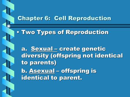 Chapter 6: Cell Reproduction Two Types of ReproductionTwo Types of Reproduction a. Sexual – create genetic diversity (offspring not identical to parents)