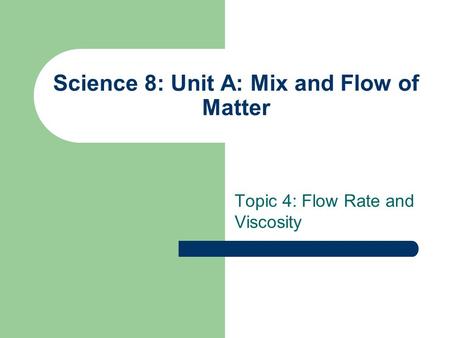 Science 8: Unit A: Mix and Flow of Matter Topic 4: Flow Rate and Viscosity.