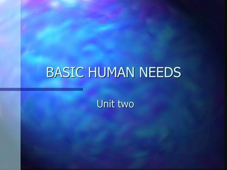 BASIC HUMAN NEEDS Unit two. BASIC HUMAN NEEDS n OBJECTIVES: –Describe basic human needs/physical, emotional, spiritual –Identify Developmental tasks associated.