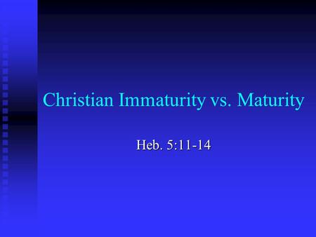 Christian Immaturity vs. Maturity Heb. 5:11-14 Hebrews 5:11 “Concerning him we have much to say, and it is hard to explain, since you have become dull.