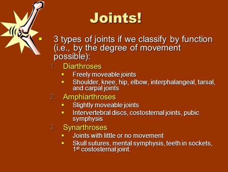 Joints!  3 types of joints if we classify by function (i.e., by the degree of movement possible): 1.Diarthroses  Freely moveable joints  Shoulder, knee,