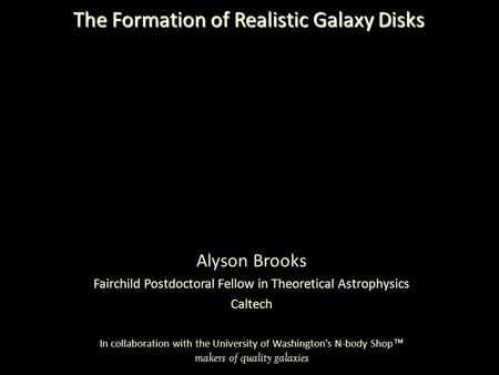 Alyson Brooks Fairchild Postdoctoral Fellow in Theoretical Astrophysics Caltech In collaboration with the University of Washington’s N-body Shop ™ makers.
