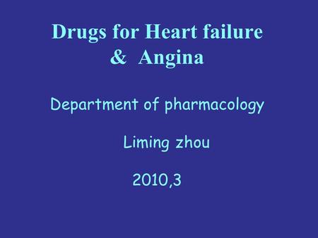 Drugs for Heart failure & Angina Department of pharmacology Liming zhou 2010,3.