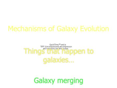 1 Mechanisms of Galaxy Evolution Things that happen to galaxies… Galaxy merging Things that happen to galaxies… Galaxy merging.