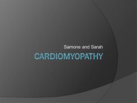 Samone and Sarah.  The heart muscles become enlarged.  The walls of the heart thicken, which prevents the heart from functioning properly.