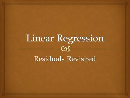 Residuals Revisited.   The linear model we are using assumes that the relationship between the two variables is a perfect straight line.  The residuals.