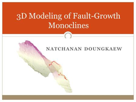 3D Modeling of Fault-Growth Monoclines NATCHANAN DOUNGKAEW.