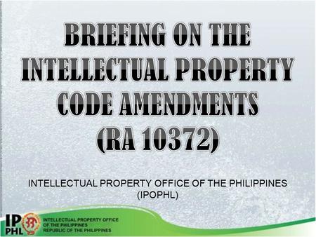 BRIEFING ON THE INTELLECTUAL PROPERTY CODE AMENDMENTS (RA 10372)