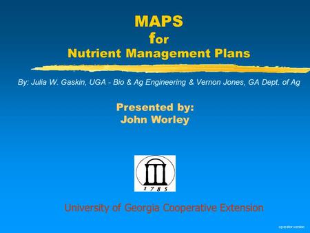 MAPS f or Nutrient Management Plans By: Julia W. Gaskin, UGA - Bio & Ag Engineering & Vernon Jones, GA Dept. of Ag University of Georgia Cooperative Extension.