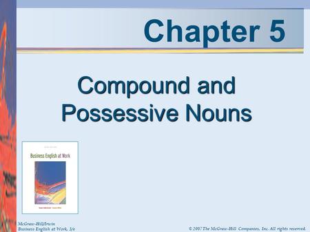 Chapter 5 Compound and Possessive Nouns McGraw-Hill/Irwin Business English at Work, 3/e © 2007 The McGraw-Hill Companies, Inc. All rights reserved.