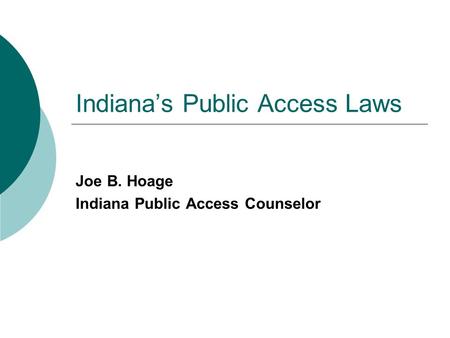 Indiana’s Public Access Laws Joe B. Hoage Indiana Public Access Counselor.