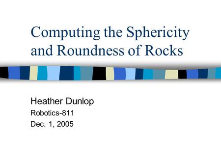 Computing the Sphericity and Roundness of Rocks Heather Dunlop Robotics-811 Dec. 1, 2005.