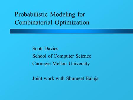 Probabilistic Modeling for Combinatorial Optimization Scott Davies School of Computer Science Carnegie Mellon University Joint work with Shumeet Baluja.