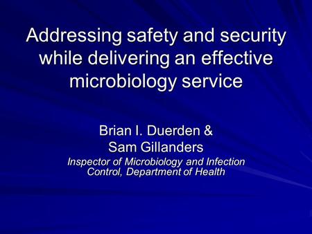 Addressing safety and security while delivering an effective microbiology service Brian I. Duerden & Sam Gillanders Inspector of Microbiology and Infection.