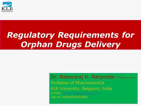 Regulatory Requirements for Orphan Drugs Delivery Dr. Basavaraj K. Nanjwade M.Pharm., Ph.D Professor of Pharmaceutics KLE University, Belgaum, India E-MAIL: