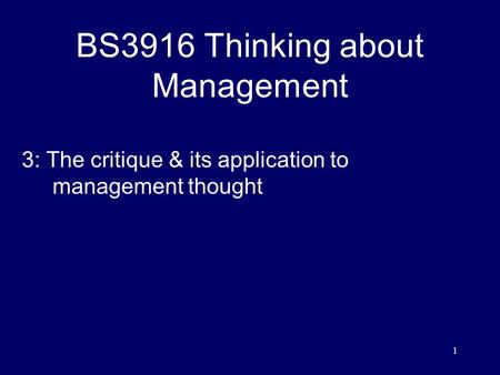1 BS3916 Thinking about Management 3: The critique & its application to management thought.