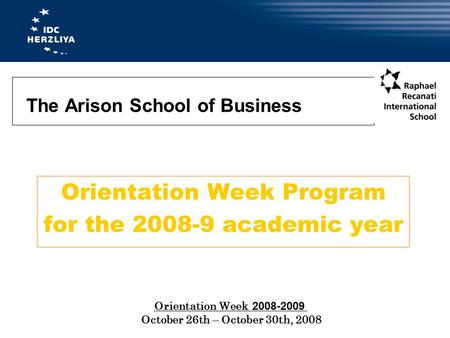 The Arison School of Business Orientation Week Program for the 2008-9 academic year 2008-2009 Orientation Week October 26th – October 30th, 2008.