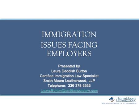 © 2010 Smith Moore Leatherwood LLP. ALL RIGHTS RESERVED. IMMIGRATION ISSUES FACING EMPLOYERS Presented by Laura Deddish Burton Certified Immigration Law.