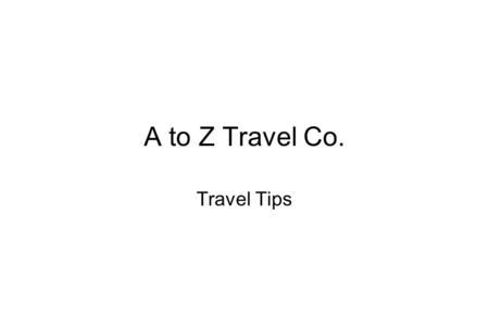 A to Z Travel Co. Travel Tips. Packing Tips Travel light –Lay out clothes and take half –2-3 bottoms, 3-4 tops Place clothes in plastic bags to prevent.