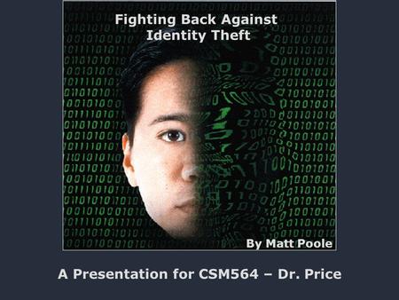 Fighting Back Against Identity Theft A Presentation for CSM564 – Dr. Price By Matt Poole.