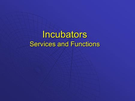 Incubators Services and Functions. Physical Plant  Multi-tenant facility  Flexible space  Shared conference room  Shared telecommunications equipment.