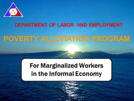For Marginalized Workers in the Informal Economy DEPARTMENT OF LABOR AND EMPLOYMENT POVERTY ALLEVIATION PROGRAM.