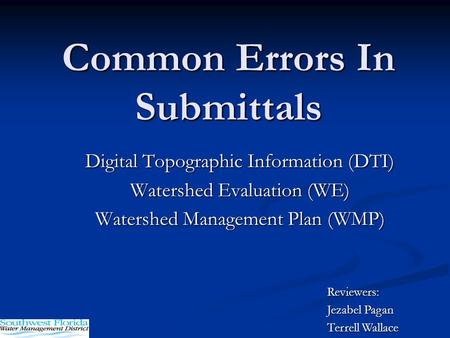 Common Errors In Submittals Digital Topographic Information (DTI) Watershed Evaluation (WE) Watershed Management Plan (WMP) Reviewers: Jezabel Pagan Terrell.