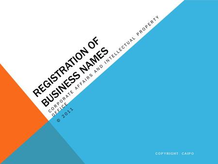 REGISTRATION OF BUSINESS NAMES CORPORATE AFFAIRS AND INTELLECTUAL PROPERTY OFFICE © 2011 COPYRIGHT: CAIPO.