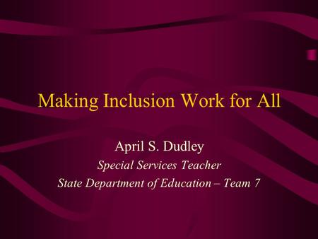 Making Inclusion Work for All April S. Dudley Special Services Teacher State Department of Education – Team 7.