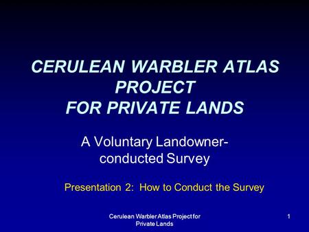 Cerulean Warbler Atlas Project for Private Lands 1 CERULEAN WARBLER ATLAS PROJECT FOR PRIVATE LANDS A Voluntary Landowner- conducted Survey Presentation.