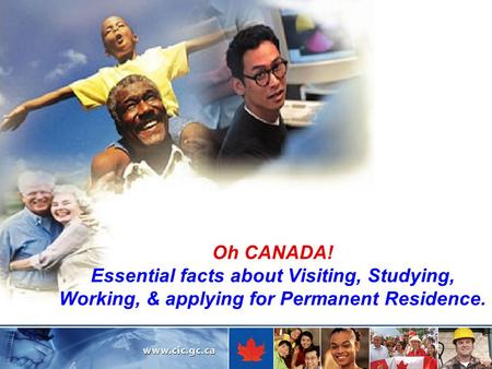 Oh CANADA! Essential facts about Visiting, Studying, Working, & applying for Permanent Residence.