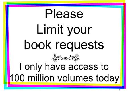 Please Limit your book requests I only have access to 100 million volumes today 1.
