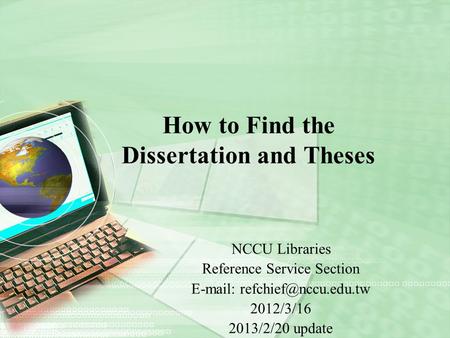 How to Find the Dissertation and Theses NCCU Libraries Reference Service Section   2012/3/16 2013/2/20 update.