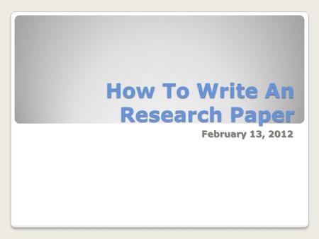 How To Write An Research Paper February 13, 2012.