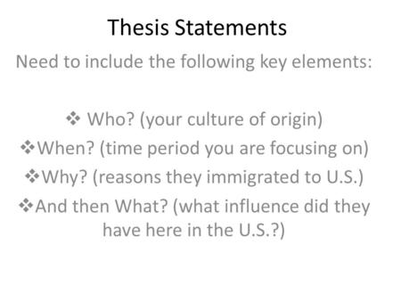 Thesis Statements Need to include the following key elements:  Who? (your culture of origin)  When? (time period you are focusing on)  Why? (reasons.